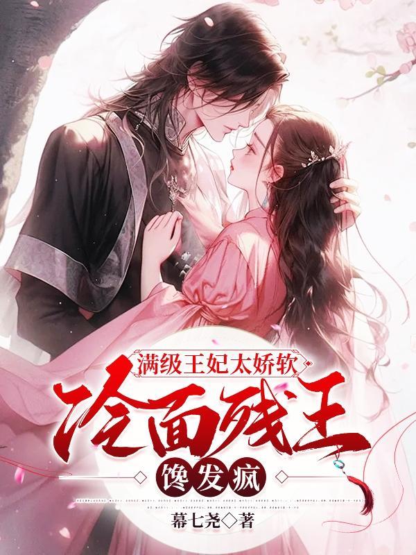 满级王妃太娇软,冷面残王馋发疯 满级王妃太娇软,冷面残王馋发疯