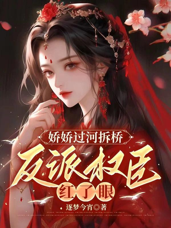 娇娇过河拆桥,反派权臣红了眼 娇娇过河拆桥,反派权臣红了眼