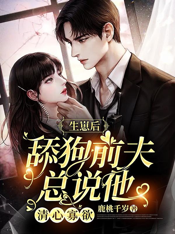 生崽后舔狗前夫总说他清心寡欲 生崽后舔狗前夫总说他清心寡欲
