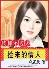 捡来的情人:吻你不过火 捡来的情人:吻你不过火