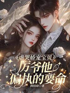 虐哭娇宠宝贝,厉爷他偏执的要命 虐哭娇宠宝贝,厉爷他偏执的要命
