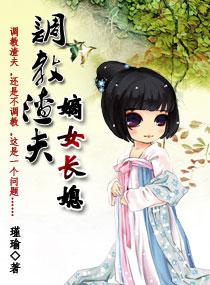 调教渣夫之嫡女长媳 调教渣夫之嫡女长媳