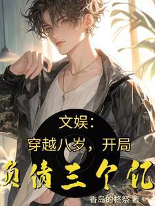 文娱:穿越八岁,开局负债三个亿 文娱:穿越八岁,开局负债三个亿