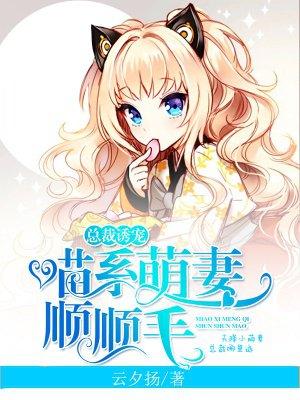 总裁诱宠:喵系萌妻,顺顺毛 总裁诱宠:喵系萌妻,顺顺毛