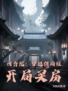 四合院:穿越何雨柱,开局买房 四合院:穿越何雨柱,开局买房