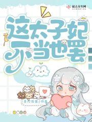 这太子妃不当也罢 这太子妃不当也罢