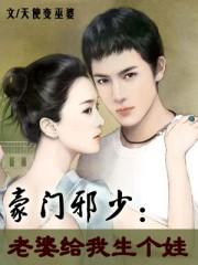 豪门邪少:老婆给我生个娃 豪门邪少:老婆给我生个娃