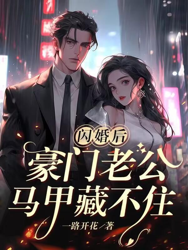 闪婚后,豪门老公马甲藏不住 闪婚后,豪门老公马甲藏不住