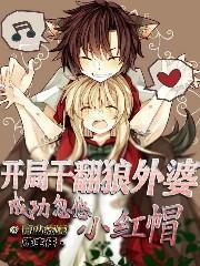 开局干翻狼外婆,成功忽悠小红帽 开局干翻狼外婆,成功忽悠小红帽