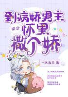 快穿到病娇男主怀里撒个娇 快穿到病娇男主怀里撒个娇